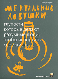 Ментальные ловушки. Глупости, которые делают разумные люди, чтобы испортить себе жизнь (аудиокнига MP3)
