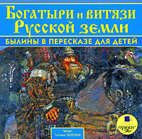 Богатыри и витязи Русской земли. Былины в пересказе для детей (аудиокнига MP3)