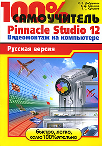 100% самоучитель. Pinnacle Studio 12. Видеомонтаж на компьютере. Русская версия