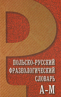 Польско-русский фразеологический словарь. В двух томах. Том 1. А-М