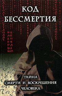 Код бессмертия. Тайна смерти и воскрешения человека