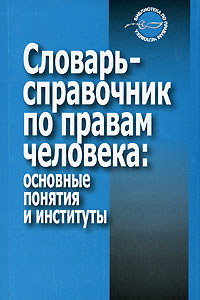 Словарь-справочник по правам человека. Основные понятия и институты