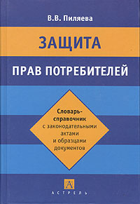 Защита прав потребителей. Словарь-справочник с законодательнымы актами и образцами документов