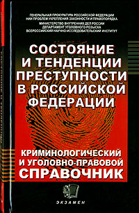 Состояние и тенденции преступности в Российской Федерации. Криминологический и уголовно-правовой справочник